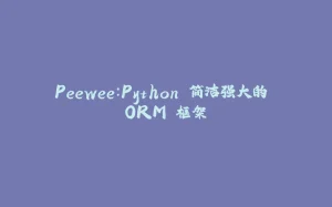 Peewee：Python 简洁强大的 ORM 框架-拾光赋