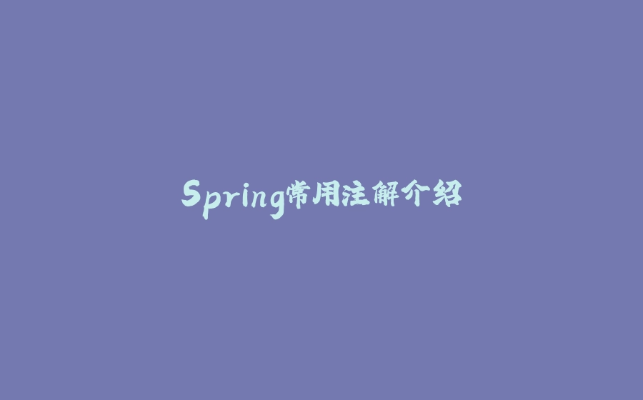Spring常用注解介绍 - 拾光赋-拾光赋