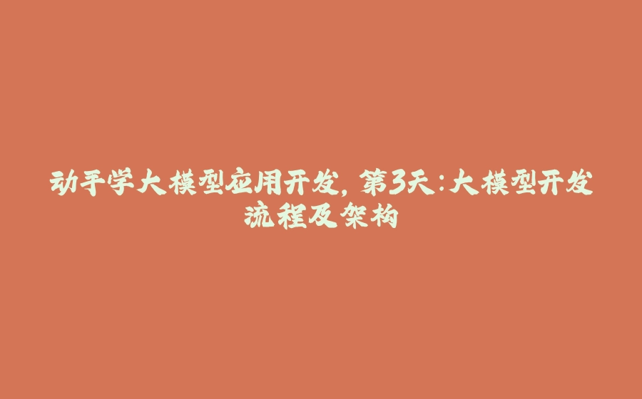 动手学大模型应用开发，第3天：大模型开发流程及架构 - 拾光赋-拾光赋