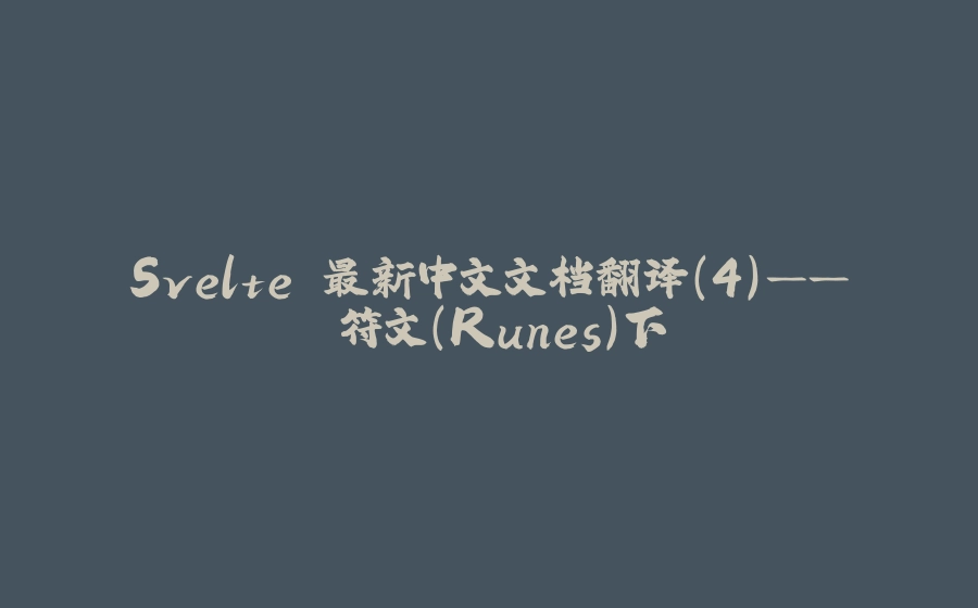 Svelte 最新中文文档翻译（4）—— 符文（Runes）下 - 拾光赋-拾光赋