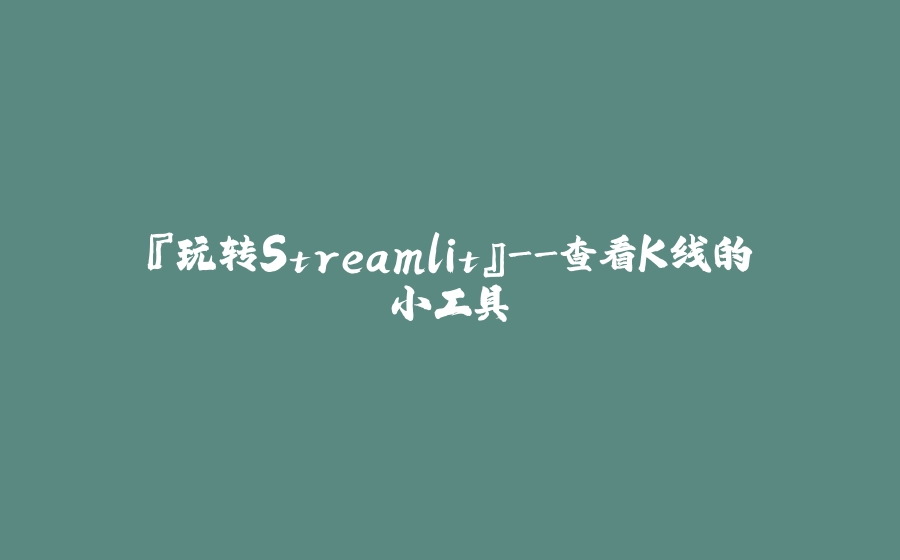 『玩转Streamlit』-查看K线的小工具 - 拾光赋-拾光赋