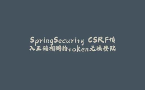 SpringSecurity CSRF传入正确相同的token无法登陆-拾光赋