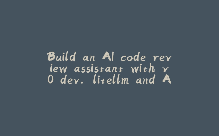 Build an AI code review assistant with v0.dev, litellm and Agenta - 拾光赋