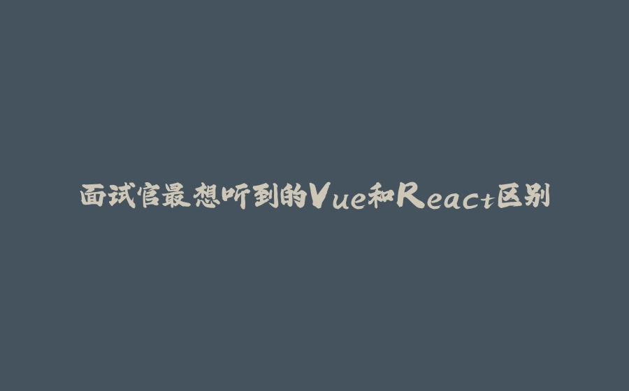 面试官最想听到的Vue和React区别 - 拾光赋-拾光赋