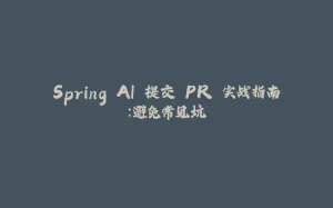 Spring AI 提交 PR 实战指南：避免常见坑-拾光赋