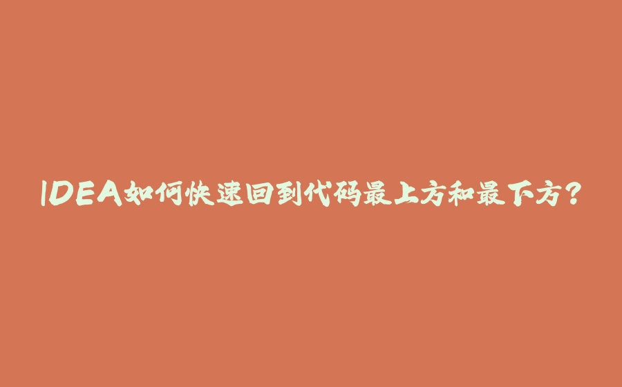 IDEA如何快速回到代码最上方和最下方？ - 拾光赋-拾光赋