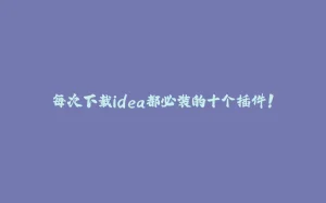 每次下载idea都必装的十个插件！-拾光赋