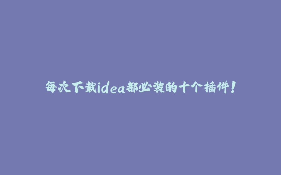 每次下载idea都必装的十个插件！ - 拾光赋-拾光赋