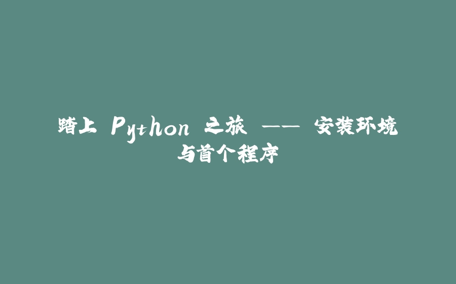 踏上 Python 之旅 —— 安装环境与首个程序 - 拾光赋-拾光赋