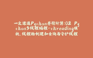 一文速通Python并行计算：02 Python多线程编程-threading模块、线程的创建和查询与守护线程-拾光赋