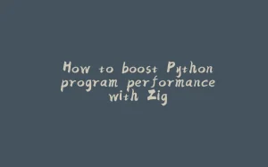 ‘How to boost Python program performance with Zig’-拾光赋
