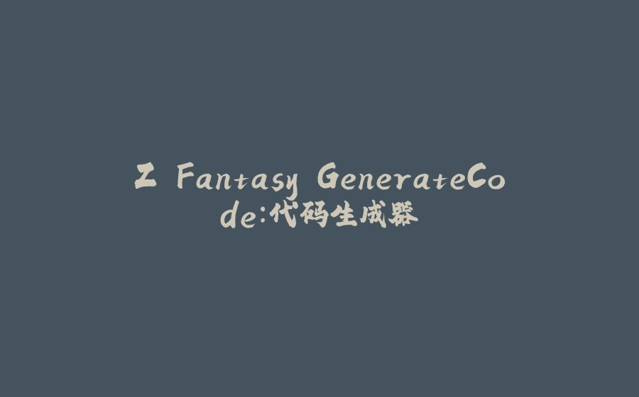 Z.Fantasy.GenerateCode：代码生成器 - 拾光赋-拾光赋