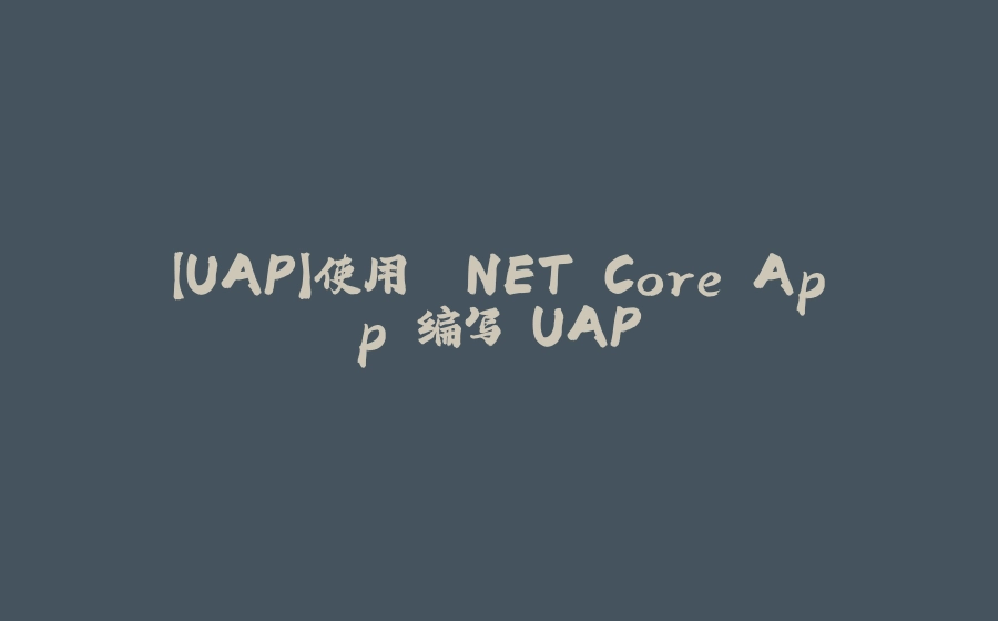 【UAP】使用 .NET Core App 编写 UAP - 拾光赋-拾光赋