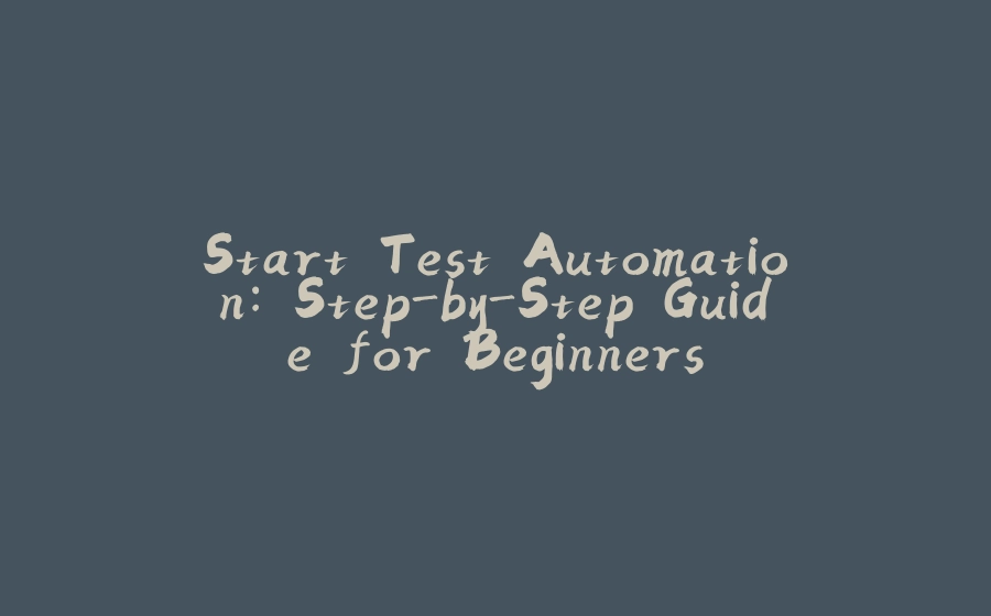 Start Test Automation: Step-by-Step Guide for Beginners-拾光赋