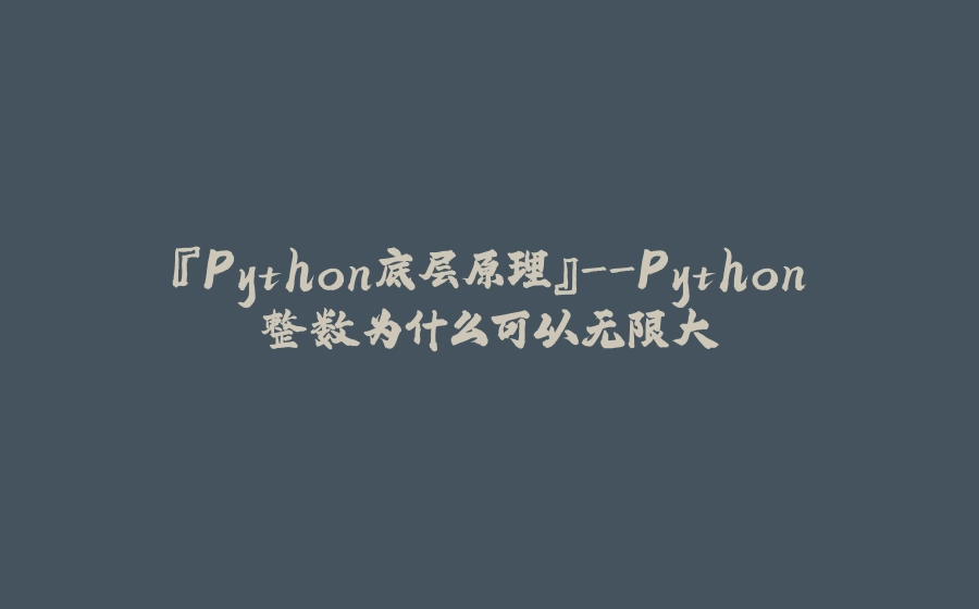 『Python底层原理』-Python整数为什么可以无限大 - 拾光赋-拾光赋