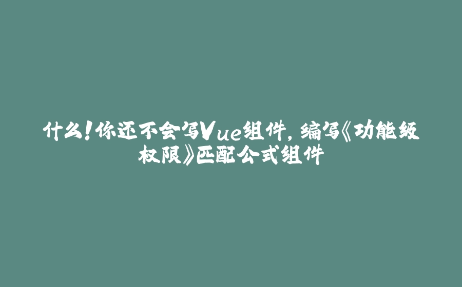 什么！你还不会写Vue组件，编写《功能级权限》匹配公式组件 - 拾光赋-拾光赋