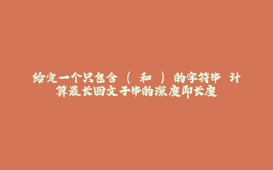 给定一个只包含'('和')'的字符串 计算最长回文子串的深度即长度 - 拾光赋-拾光赋