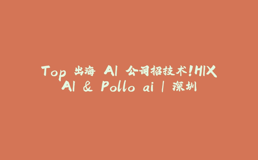 Top 出海 AI 公司招技术！HIX.AI & Pollo.ai ｜ 深圳 - 拾光赋-拾光赋