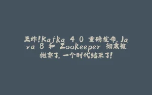 王炸!Kafka 4.0 重磅发布,Java 8 和 Zookeeper 彻底被抛弃了,一个时代结束了!-拾光赋