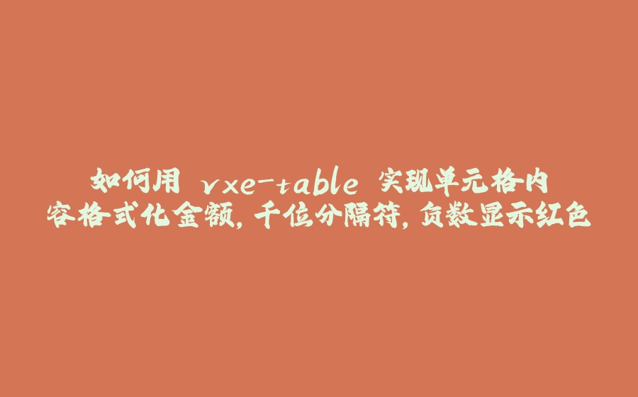 如何用 vxe-table 实现单元格内容格式化金额，千位分隔符，负数显示红色 - 拾光赋-拾光赋