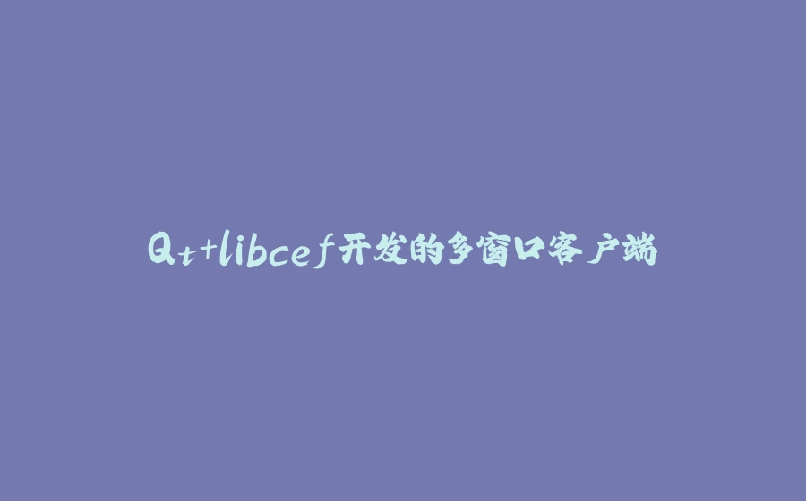 Qt+libcef开发的多窗口客户端 - 拾光赋-拾光赋