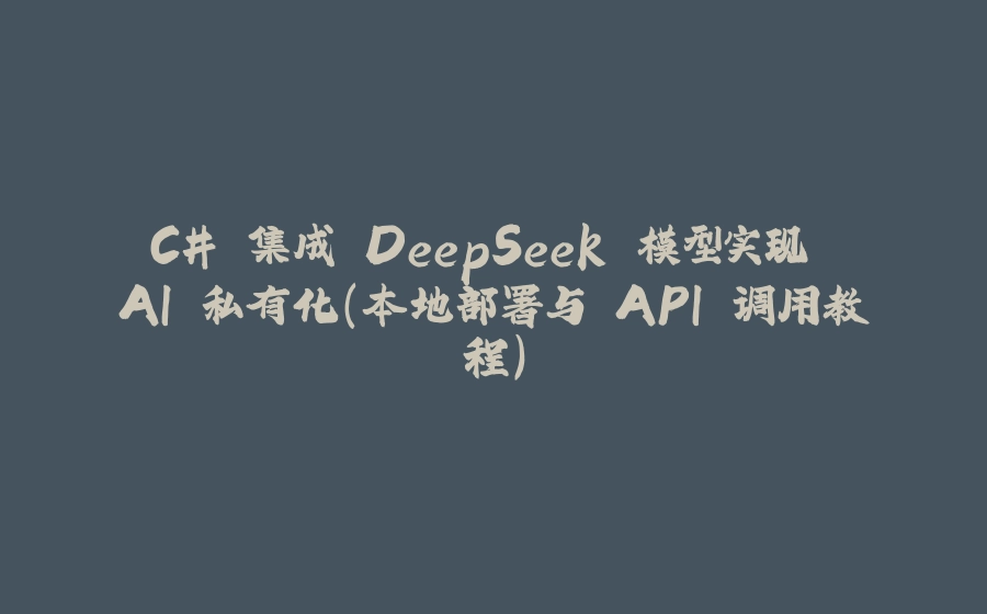 C# 集成 DeepSeek 模型实现 AI 私有化（本地部署与 API 调用教程） - 拾光赋-拾光赋