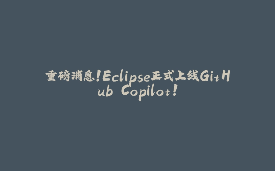 重磅消息!Eclipse正式上线GitHub Copilot! - 拾光赋-拾光赋