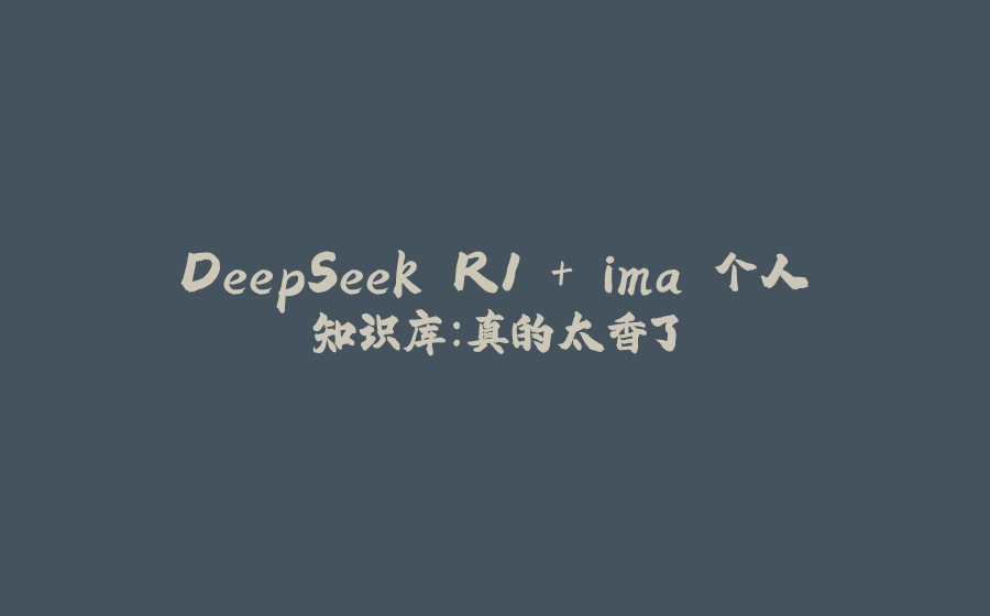 DeepSeek R1 + ima 个人知识库：真的太香了 - 拾光赋-拾光赋