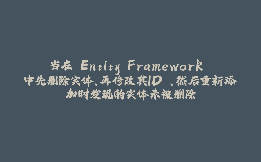 当在 Entity Framework 中先删除实体、再修改其ID 、然后重新添加时发现的实体未被删除 - 拾光赋-拾光赋