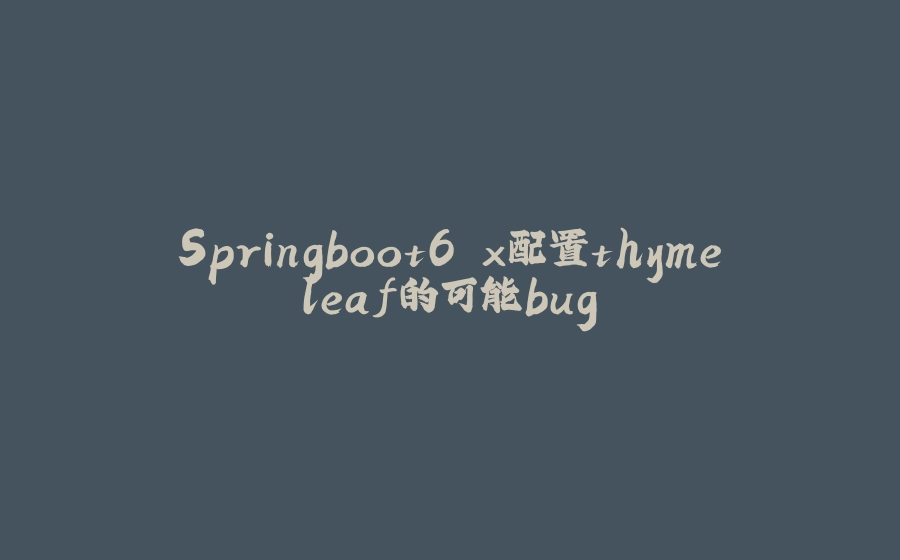 Springboot6.x配置thymeleaf的可能bug - 拾光赋-拾光赋