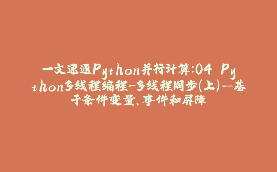 一文速通Python并行计算：04 Python多线程编程-多线程同步（上）—基于条件变量、事件和屏障 - 拾光赋-拾光赋