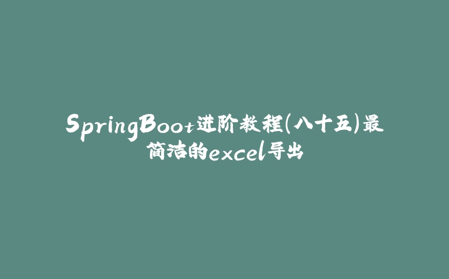 SpringBoot进阶教程(八十五)最简洁的excel导出 - 拾光赋-拾光赋