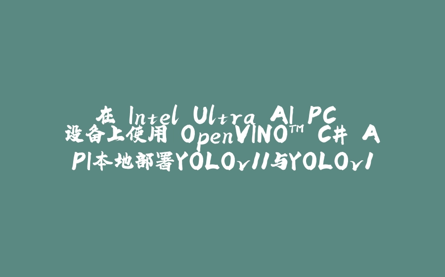 在 Intel Ultra AI PC 设备上使用 OpenVINO™ C# API本地部署YOLOv11与YOLOv12 - 拾光赋-拾光赋