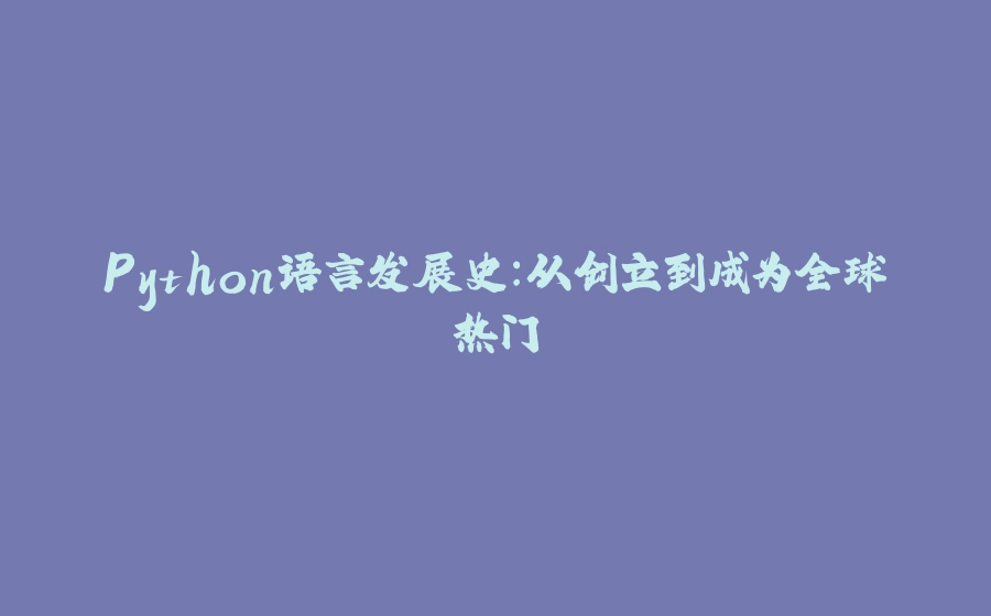 Python语言发展史：从创立到成为全球热门 - 拾光赋-拾光赋