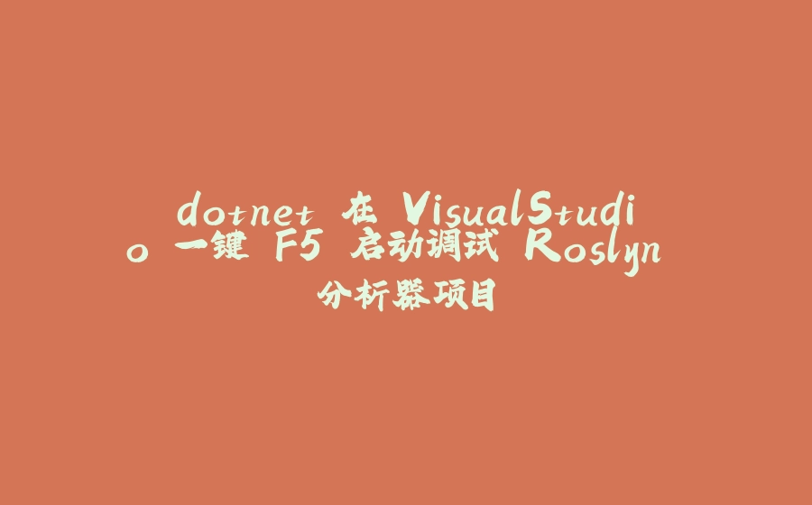 dotnet 在 VisualStudio 一键 F5 启动调试 Roslyn 分析器项目 - 拾光赋-拾光赋