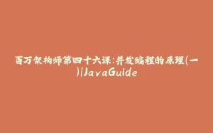 百万架构师第四十六课：并发编程的原理(一)｜JavaGuide-拾光赋