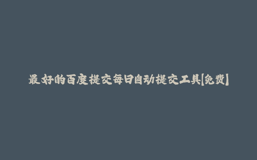 最好的百度提交每日自动提交工具【免费】 - 拾光赋-拾光赋