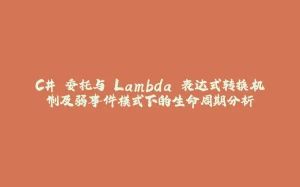 C# 委托与 Lambda 表达式转换机制及弱事件模式下的生命周期分析-拾光赋