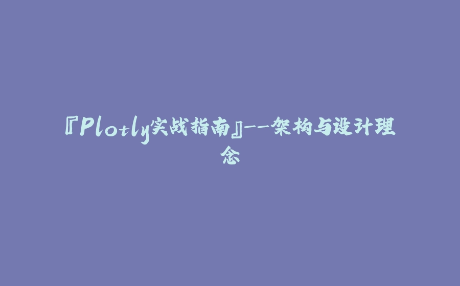 『Plotly实战指南』-架构与设计理念 - 拾光赋-拾光赋