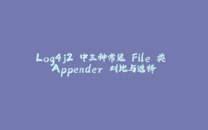 Log4j2 中三种常见 File 类 Appender 对比与选择-拾光赋