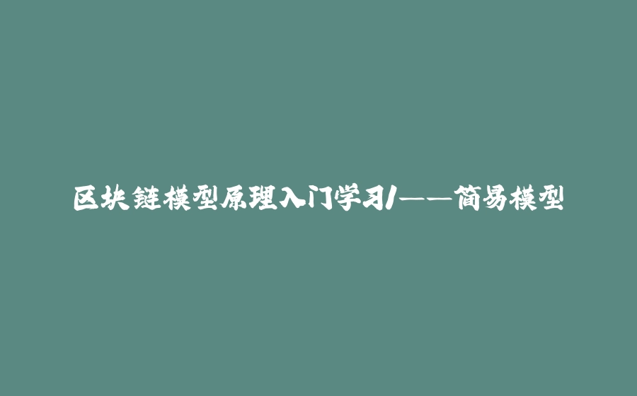 区块链模型原理入门学习1——简易模型 - 拾光赋-拾光赋