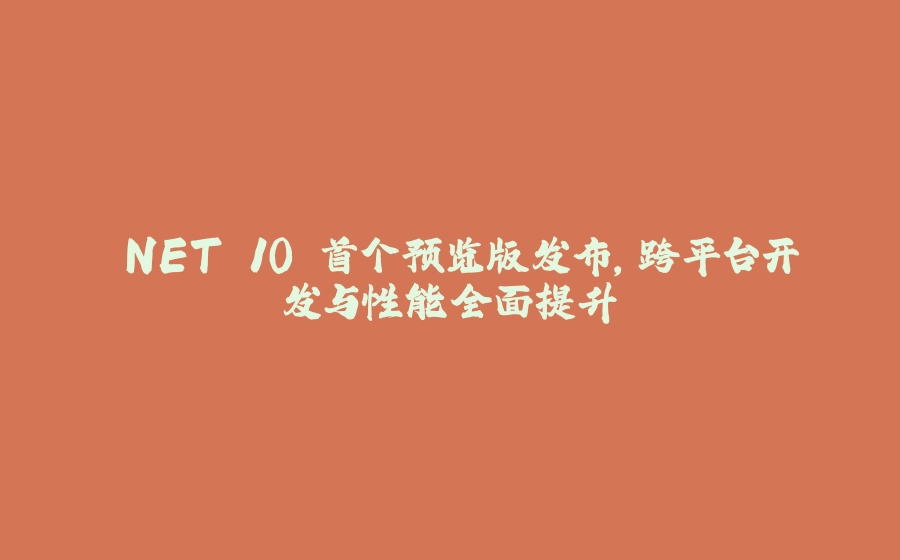 .NET 10 首个预览版发布，跨平台开发与性能全面提升 - 拾光赋-拾光赋