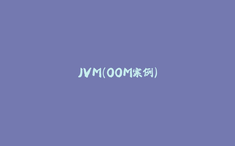 JVM（OOM案例） - 拾光赋-拾光赋