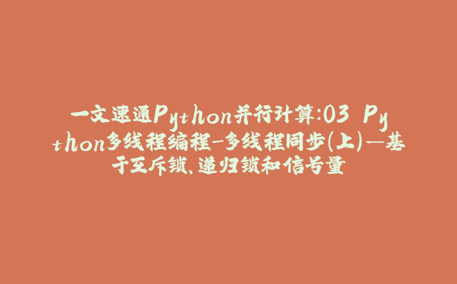 一文速通Python并行计算：03 Python多线程编程-多线程同步（上）—基于互斥锁、递归锁和信号量 - 拾光赋-拾光赋