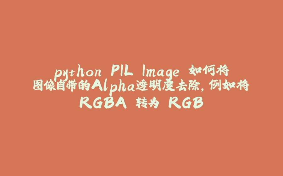 python PIL.Image 如何将图像自带的Alpha透明度去除，例如将'RGBA'转为'RGB' - 拾光赋-拾光赋