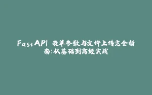 FastAPI 表单参数与文件上传完全指南：从基础到高级实战-拾光赋