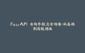 FastAPI 查询参数完全指南:从基础到高级用法-拾光赋