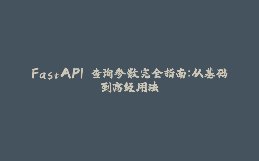 FastAPI 查询参数完全指南：从基础到高级用法 - 拾光赋-拾光赋