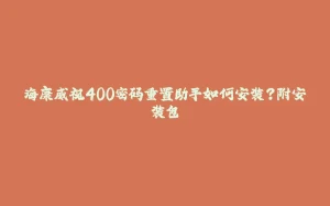 海康威视400密码重置助手如何安装？附安装包-拾光赋