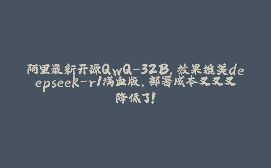 阿里最新开源QwQ-32B，效果媲美deepseek-r1满血版，部署成本又又又降低了！ - 拾光赋-拾光赋
